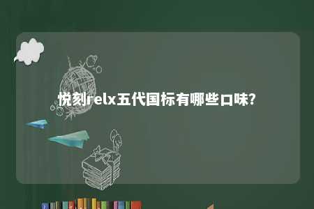 悦刻relx五代国标有哪些口味
	？ 